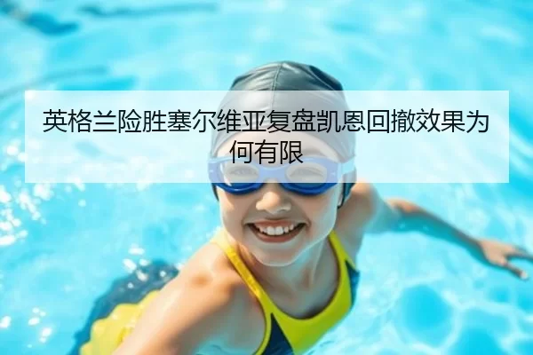 英格兰险胜塞尔维亚复盘凯恩回撤效果为何有限