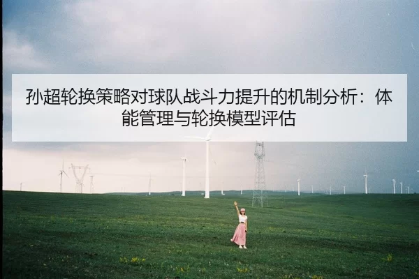 孙超轮换策略对球队战斗力提升的机制分析：体能管理与轮换模型评估