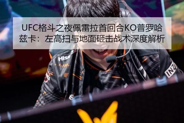 UFC格斗之夜佩雷拉首回合KO普罗哈兹卡：左高扫与地面砸击战术深度解析